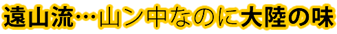 遠山流…山ん中なのに大陸の味