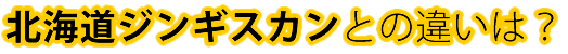 北海道ジンギスカンとの違いは？