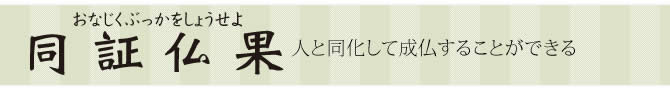 同証仏果（おなじくぶっかをしょうせよ）人と同化して成仏することができる