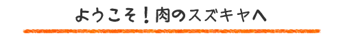 ようこそ！肉のスズキヤへ